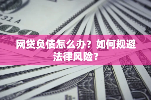 济南网贷负债怎么办？如何规避法律风险？