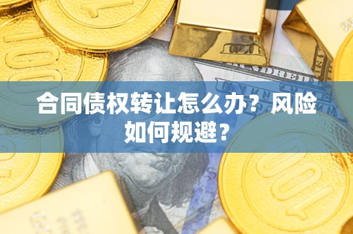 济南合同债权转让怎么办？风险如何规避？