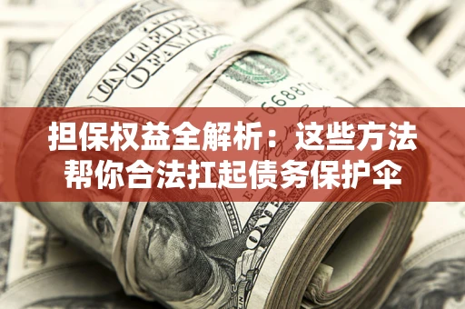 济南担保权益全解析：这些方法帮你合法扛起债务保护伞