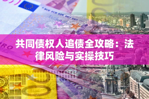 济南共同债权人追债全攻略：法律风险与实操技巧