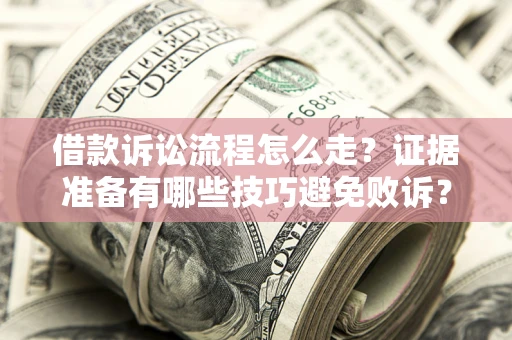 济南借款诉讼流程怎么走？证据准备有哪些技巧避免败诉？