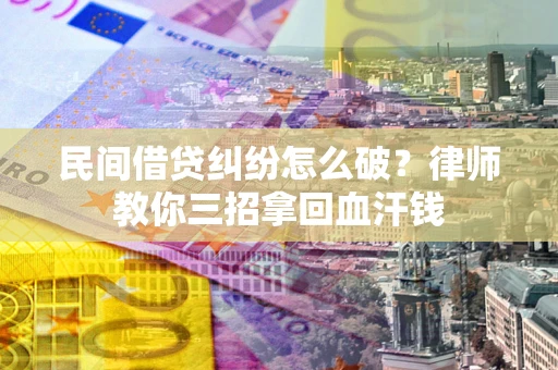 济南民间借贷纠纷怎么破？律师教你三招拿回血汗钱