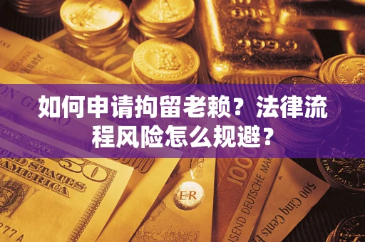 济南如何申请拘留老赖？法律流程风险怎么规避？