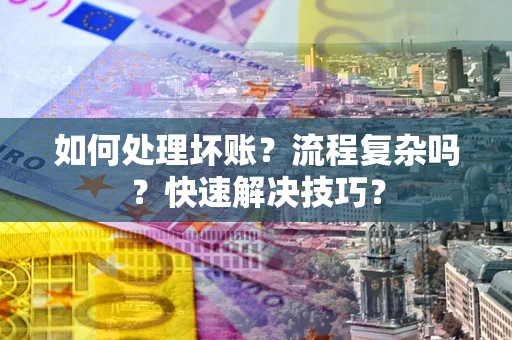 济南如何处理坏账？流程复杂吗？快速解决技巧？