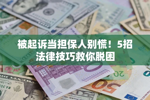 济南被起诉当担保人别慌！5招法律技巧救你脱困