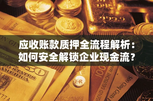 济南应收账款质押全流程解析：如何安全解锁企业现金流？
