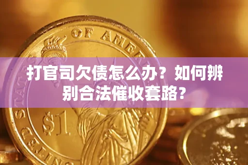 济南打官司欠债怎么办？如何辨别合法催收套路？