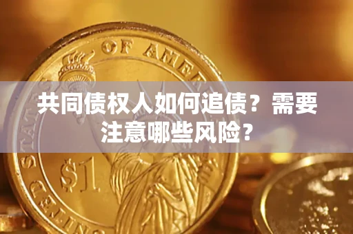 济南共同债权人如何追债？需要注意哪些风险？