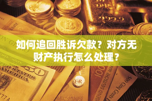 济南如何追回胜诉欠款？对方无财产执行怎么处理？