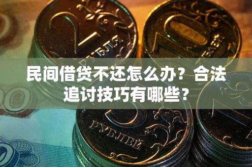 济南民间借贷不还怎么办？合法追讨技巧有哪些？