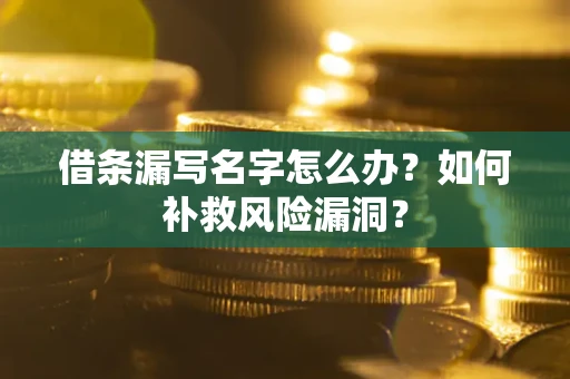 济南借条漏写名字怎么办？如何补救风险漏洞？