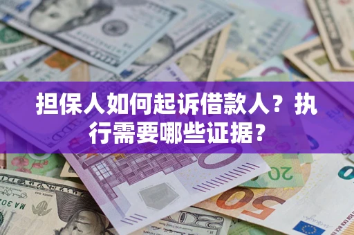 济南担保人如何起诉借款人？执行需要哪些证据？