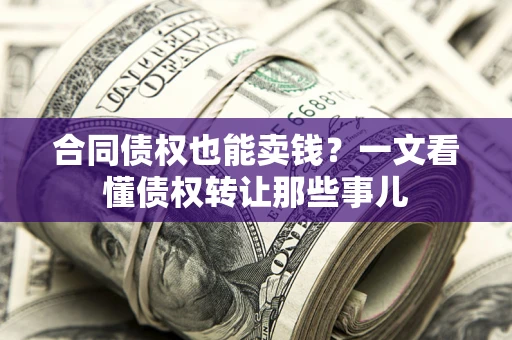 济南合同债权也能卖钱？一文看懂债权转让那些事儿