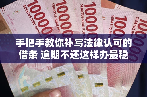 济南手把手教你补写法律认可的借条 逾期不还这样办最稳妥