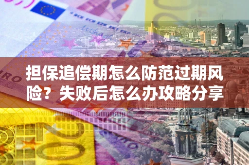 济南担保追偿期怎么防范过期风险？失败后怎么办攻略分享