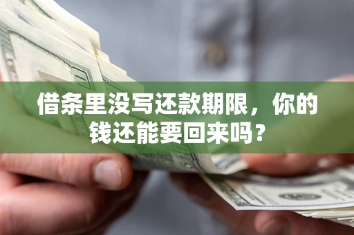 济南借条里没写还款期限，你的钱还能要回来吗？