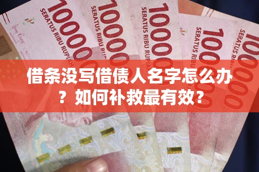 济南借条没写借债人名字怎么办？如何补救最有效？