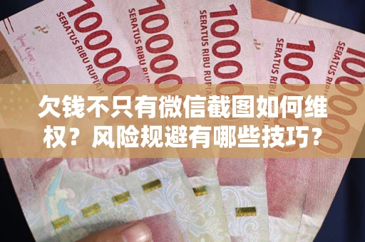 济南欠钱不只有微信截图如何维权？风险规避有哪些技巧？