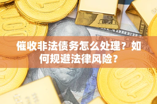 济南催收非法债务怎么处理？如何规避法律风险？