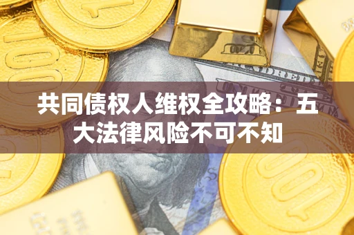 济南共同债权人维权全攻略：五大法律风险不可不知