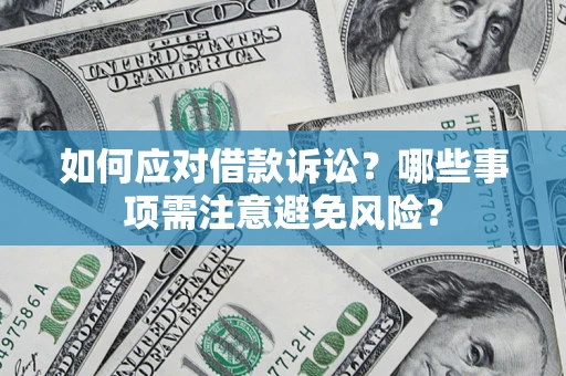 济南如何应对借款诉讼？哪些事项需注意避免风险？
