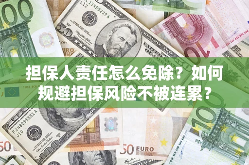 济南担保人责任怎么免除？如何规避担保风险不被连累？