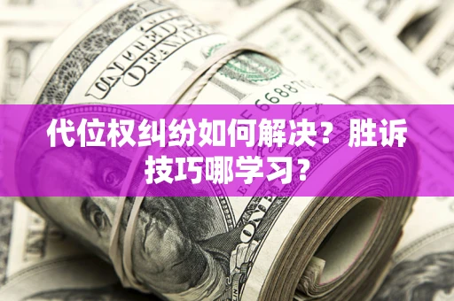 济南代位权纠纷如何解决？胜诉技巧哪学习？