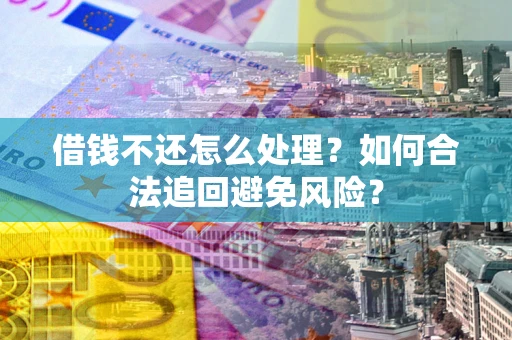 济南借钱不还怎么处理？如何合法追回避免风险？