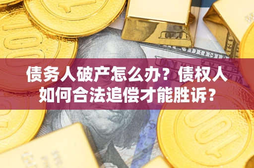 济南债务人破产怎么办？债权人如何合法追偿才能胜诉？
