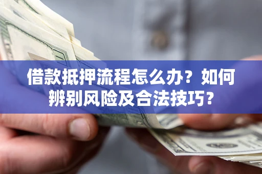 济南借款抵押流程怎么办？如何辨别风险及合法技巧？