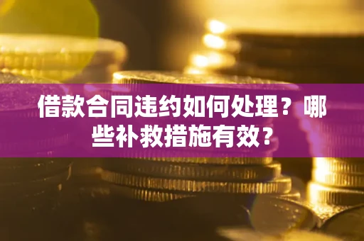 济南借款合同违约如何处理？哪些补救措施有效？
