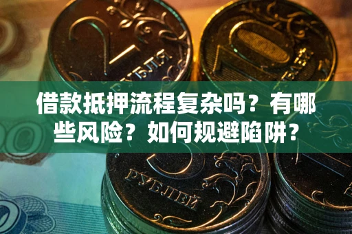 济南借款抵押流程复杂吗？有哪些风险？如何规避陷阱？
