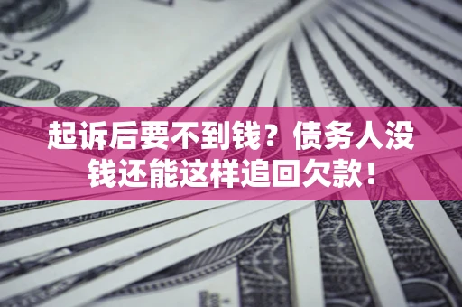 济南起诉后要不到钱？债务人没钱还能这样追回欠款！