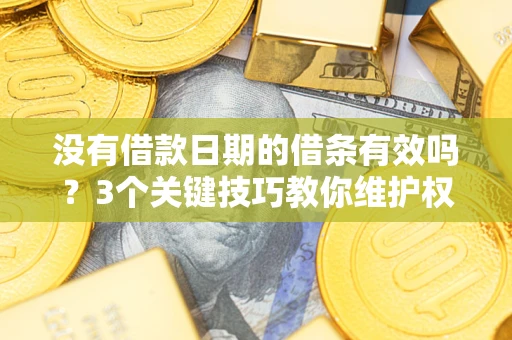 济南没有借款日期的借条有效吗？3个关键技巧教你维护权益