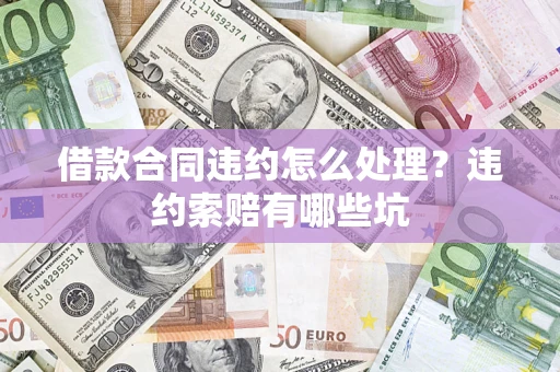 济南借款合同违约怎么处理？违约索赔有哪些坑