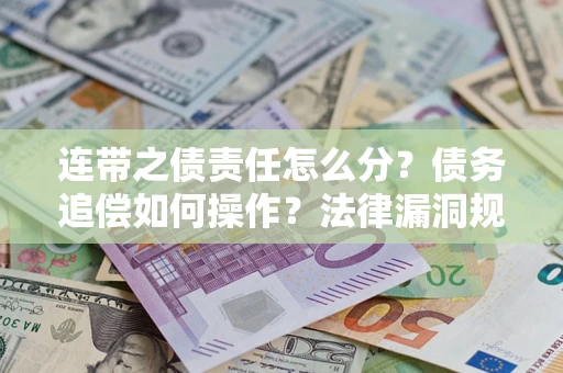 济南连带之债责任怎么分？债务追偿如何操作？法律漏洞规避指南
