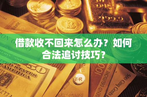 济南借款收不回来怎么办？如何合法追讨技巧？