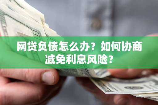济南网贷负债怎么办？如何协商减免利息风险？