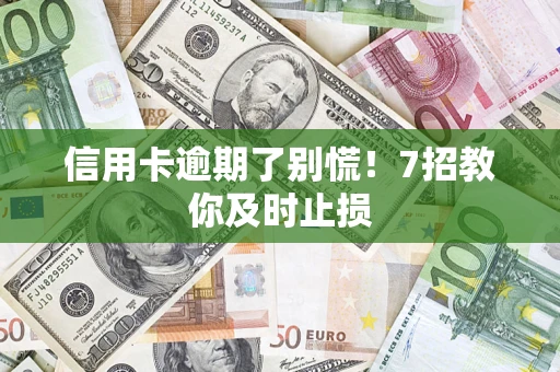 济南信用卡逾期了别慌！7招教你及时止损