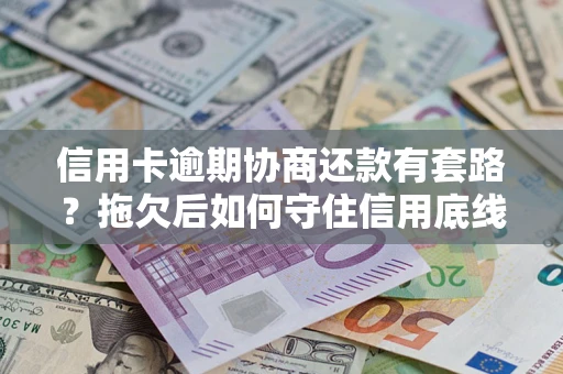 济南信用卡逾期协商还款有套路？拖欠后如何守住信用底线？