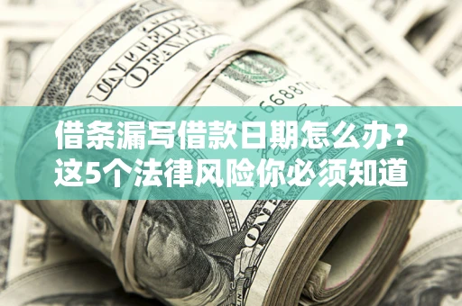 济南借条漏写借款日期怎么办？这5个法律风险你必须知道