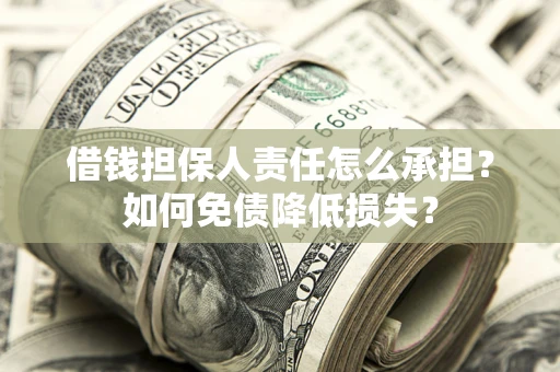 济南借钱担保人责任怎么承担？如何免债降低损失？