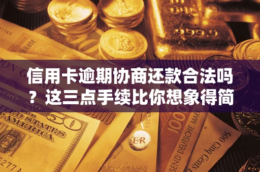 济南信用卡逾期协商还款合法吗？这三点手续比你想象得简单