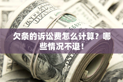 济南欠条的诉讼费怎么计算?哪些情况不退! 济南欠条的诉讼费怎么计算?哪些情况不退!
