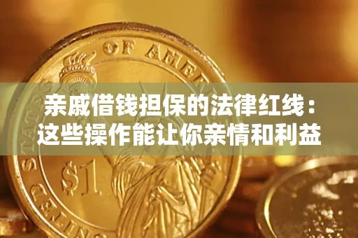 济南亲戚借钱担保的法律红线：这些操作能让你亲情和利益两不误
