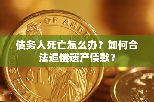 济南债务人死亡怎么办？如何合法追偿遗产债款？