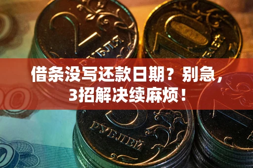 济南借条没写还款日期？别急，3招解决续麻烦！