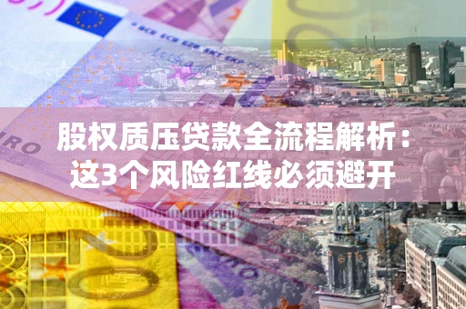 济南股权质压贷款全流程解析：这3个风险红线必须避开