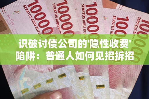 济南识破讨债公司的'隐性收费'陷阱：普通人如何见招拆招？