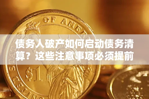 济南债务人破产如何启动债务清算？这些注意事项必须提前知道